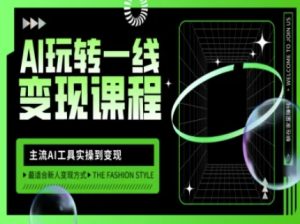 AI玩转一线变现课程，主流AI工具实操到变现，玩转AI自媒体，打爆你的线上流量-比钱轻创