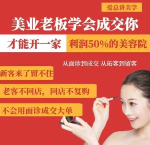 美业老板学会成交，你才能开一家利润50的美容院，从面诊到成交，从拓客到留客-比钱轻创