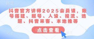 抖音官方讲师2025会员课，账号搭建、起号、人设、投流、选题、抖音来客、本地推等-比钱轻创