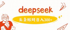 利用deepseek分钟一篇图文,做头条日入3张-比钱轻创