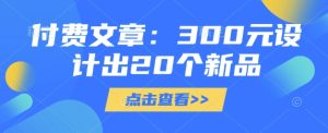付费文章：300元设计出20个新品-比钱轻创