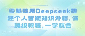 零基础用Deepseek搭建个人智能知识外脑，保姆级教程，一学就会-比钱轻创