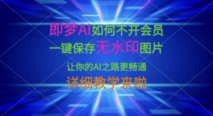 即梦AI如何不开会员，一键保存无水印图片，让你的AI之路更畅通，详细教学来啦-比钱轻创