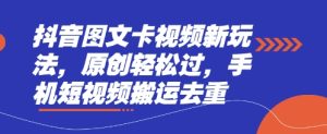 抖音图文卡视频新玩法，原创轻松过，手机短视频搬运去重-比钱轻创