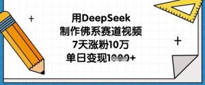 用DeepSeek制作佛系赛道视频，7天涨粉10万，单日变现1k-比钱轻创