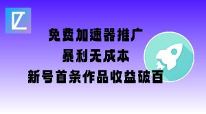 免费加速器推广项目_新号首条作品收益破百【图文+视频+2w字教程】-比钱轻创
