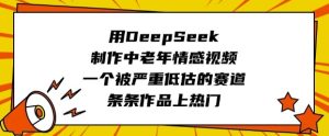 用DeepSeek制作中老年情感视频，一个被严重低估的赛道，条条作品上热门-比钱轻创