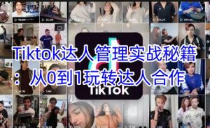 Tiktok达人管理实战秘籍:从0到1玩转达人合作-比钱轻创