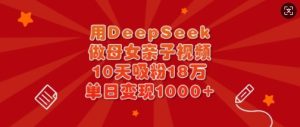 用DeepSeek做母女亲子视频，10天吸粉18万，单日变现多张-比钱轻创