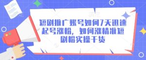 短剧推广账号如何7天迅速起号涨粉，如何涨精准短剧粉实操干货-比钱轻创