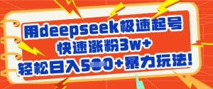 用deepseek极速起号，快速涨粉3w+，轻松日入5张+暴力玩法-比钱轻创