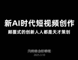 AI新时代短视频创作2025年3月新课，​颠覆式的创新人人都是天才策划-比钱轻创