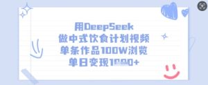 用DeepSeek做中式饮食计划视频，单条作品100W浏览，单日变现多张-比钱轻创