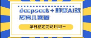deepseek+即梦AI玩转育儿赛道，单日稳定变现多张-比钱轻创