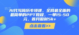 AI代写简历专项课，全网最全面的最简单的PPT教程，一单15-50元，首月盈利5k+-比钱轻创