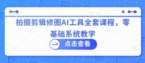 拍摄剪辑修图AI工具全套课程，零基础系统教学-比钱轻创