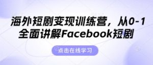 海外短剧变现训练营，从0-1全面讲解Facebook短剧-比钱轻创
