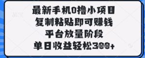 最新手机0撸小项目，复制粘贴即可挣钱，平台放量阶段，单日收益轻松3张+【揭秘】-比钱轻创