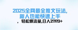 2025全网最全推文玩法，新人也能快速上手，轻松爆流量，日入多张-比钱轻创