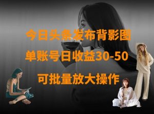 今日头条发布背影图，单账号日收益30-50，可放大操作-比钱轻创