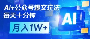 AI+公众号爆文玩法,每天十分钟,批量矩阵操作,月入1W+-比钱轻创