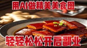 用AI做精美美食图，无需专业设备拍摄，轻轻松松开启副业-比钱轻创