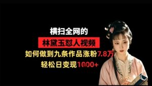 横扫全网的林黛玉怼人视频,如何做到九条作品涨粉7.8万,轻松日变现1k-比钱轻创