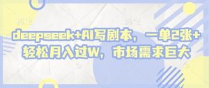 deepseek+AI写剧本,一单2张+ 轻松月入过W,市场需求巨大-比钱轻创