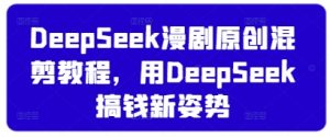 DeepSeek漫剧原创混剪教程,用DeepSeek搞钱新姿势-比钱轻创