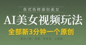 各类AI美女视频玩法，3分钟一个原创，当天可变现-比钱轻创