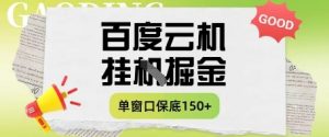 百度云机掘金项目实操课程单窗口保底5-10元月收益单窗口150+【揭秘】-比钱轻创