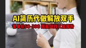 AI简历代做解放双手，客单价50-300不等，既能挣钱又能囤粉-比钱轻创