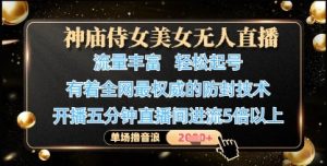 神庙侍女美女无人直播，轻松起号，有着全网最权威的防封技术，单场撸音浪1k+-比钱轻创