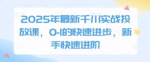 2025年最新千川实战投放课，0-1的快速进步，新手快速进阶-比钱轻创