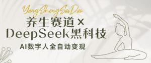 养生赛道+DeepSeek黑科技：AI数字人全自动变现，小白也能月入过W-比钱轻创