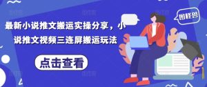 最新小说推文搬运实操分享，小说推文视频三连屏搬运玩法-比钱轻创