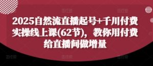 2025自然流直播起号+千川付费实操线上课(62节)，教你用付费给直播间做增量-比钱轻创