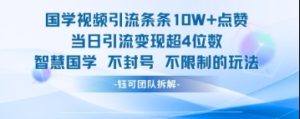 国学视频引流条条10W+点赞当日引流变现超4位数-比钱轻创