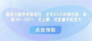 微信小程序变现项目，全天24小时都可做，单机30-100+，无上限，可批量手机放大-比钱轻创