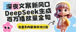 深夜文案新风口：DeepSeek生成百万播放量金句，治愈系内容涨粉快3倍-比钱轻创