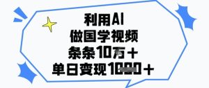 利用AI做国学视频，条条点赞10w+，单日变现1k+-比钱轻创