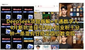 DeepSeek项目拆解+卡通数字人，4月新玩法日引200+创业粉十分钟一条混剪日稳定四位数变现-比钱轻创