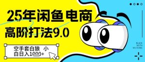 25年闲鱼电商高阶打法9.0，空手套白狼，小白日入几张-比钱轻创