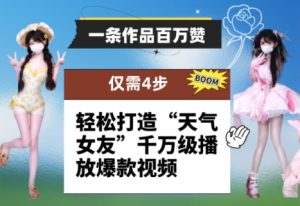 一条作品百万赞！ 只需4步，轻松打造“天气女友”千万级播放爆款视频-比钱轻创