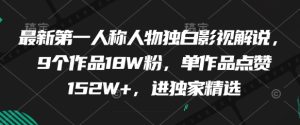 最新第一人称人物独白影视解说，9个作品18W粉，单作品点赞152W+，进独家精选-比钱轻创