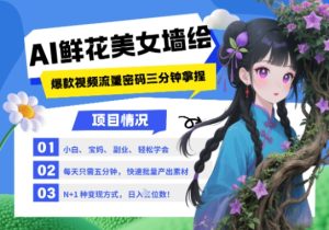AI+墙绘+美女+鲜花，2025最火流量密码，小白三分钟学会，N种变现渠道，月入五位数-比钱轻创