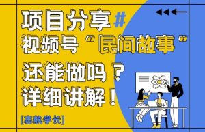 视频号“民间故事”是什么?还能不能做?怎么做?详细讲解-比钱轻创