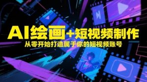 AI绘画+短视频制作，从零开始打造属于你的短视频账号-比钱轻创