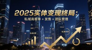 2025实体变现终局：私域高客单+发售+团队管理-比钱轻创
