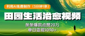 利用AI免费制作田园生活治愈视频，条条爆款点赞20W，单日变现几张-比钱轻创